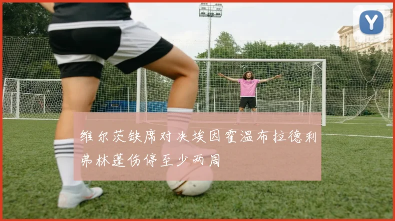 维尔茨缺席对决埃因霍温布拉德利弗林蓬伤停至少两周