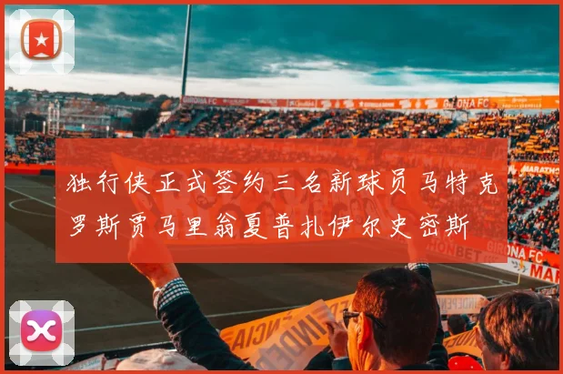 独行侠正式签约三名新球员马特克罗斯贾马里翁夏普扎伊尔史密斯