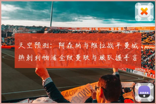 天空预测：阿森纳与维拉战平曼城热刺利物浦全败曼联与狼队握手言和