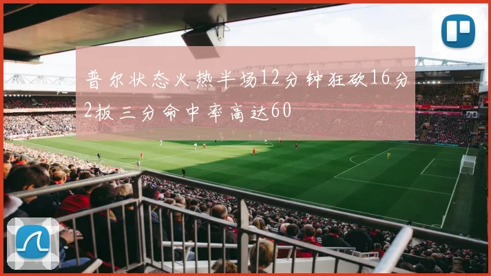 普尔状态火热半场12分钟狂砍16分2板三分命中率高达60