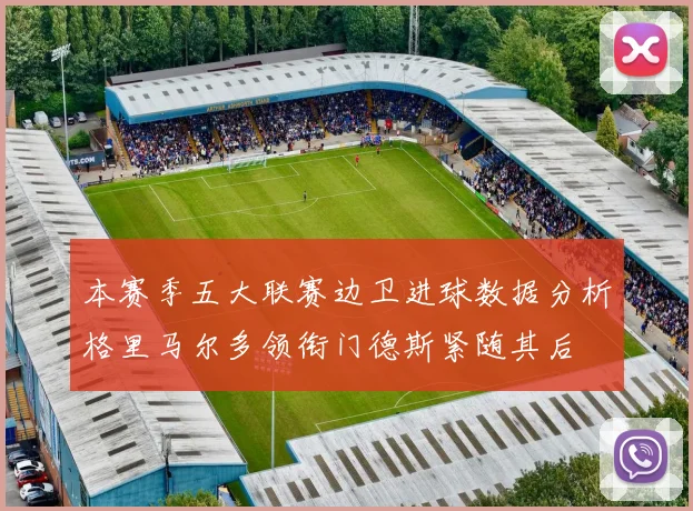 本赛季五大联赛边卫进球数据分析格里马尔多领衔门德斯紧随其后