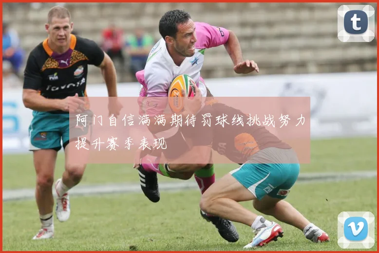 阿门自信满满期待罚球线挑战努力提升赛季表现