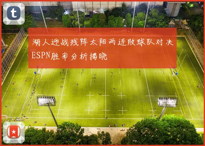 湖人迎战残阵太阳两连败球队对决ESPN胜率分析揭晓