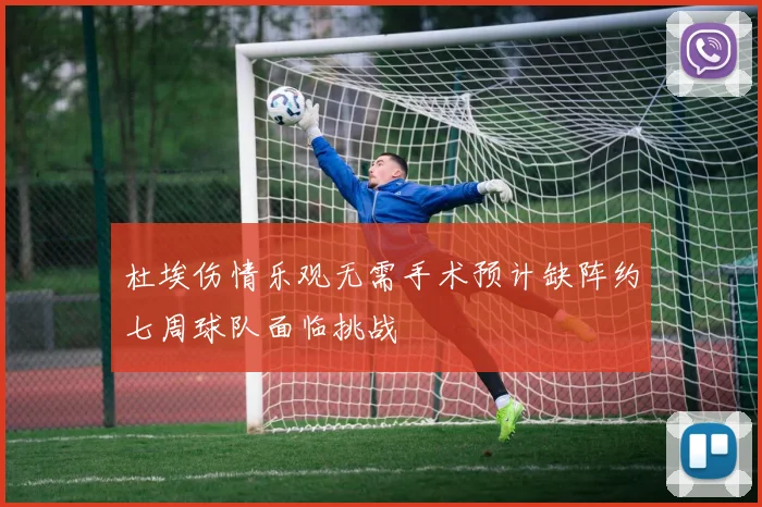 杜埃伤情乐观无需手术预计缺阵约七周球队面临挑战